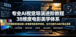 专业AI视觉导演进阶教程,38种爆款影视运镜+多维度电影美学体系,全方位提升AI成片高级感与镜头质感-造富网