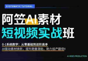 AI视频素材实战班,0-1系统教学,从零基础到进阶高手AI驱动素材焕新,提升跑量潜能,助力投产翻倍-造富网