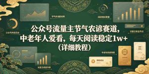 公众号流量主节气农谚赛道，中老年人爱看，每天阅读稳定1w+（详细教程）-造富网