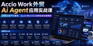 Accio Work外贸Ai Agent应用实战课,外贸AI生产力革命,Accio Work从认知到实战全面落地-造富网