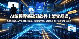 AI编程零基础到软件上架实战课,2026普通人从零开发小程序、部署服务器、完成备案全流程项目落地教程-造富网