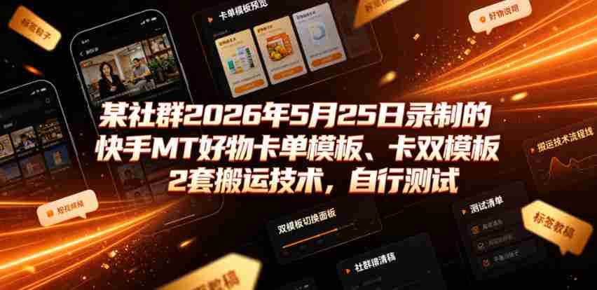 某社群2026年5月25日录制的快手MT好物卡单模板、卡双模板2套搬运技术,自行测试-造富网