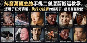 抖音某博主的手机二创混剪搬运教学,适用于任何赛道,执行力拉满的情况下,起号轻轻松松-造富网