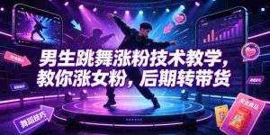 男生跳舞涨粉技术教学,教你涨女粉,后期转带货-造富网