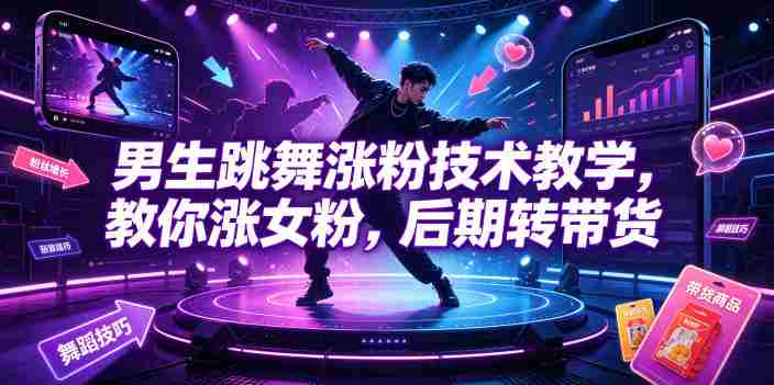 男生跳舞涨粉技术教学，教你涨女粉，后期转带货-造富网