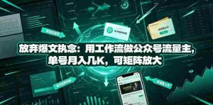 放弃爆文执念:用工作流做公众号流量主,单号月入几K,可矩阵放大-造富网