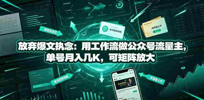 放弃爆文执念:用工作流做公众号流量主,单号月入几K,可矩阵放大-造富网