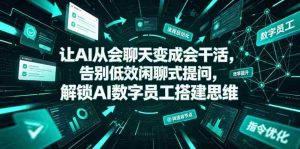让AI从会聊天变成会干活,告别低效闲聊式提问,解锁AI数字员工搭建思维-造富网