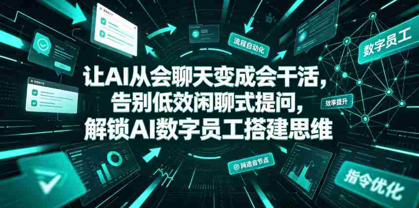 让AI从会聊天变成会干活,告别低效闲聊式提问,解锁AI数字员工搭建思维-造富网
