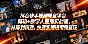 抖音快手视频号全平台剪辑+数字人直播实战课,从零到精通,快速实现短视频变现(更新2026年6月)-造富网