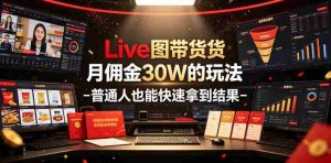 Live图带货月佣金30W的玩法-普通人也能快速拿到结果-造富网