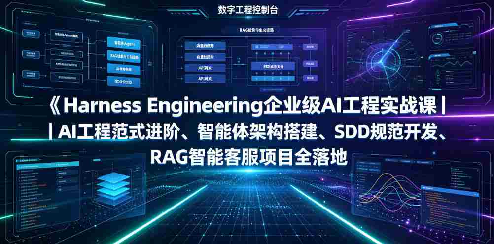 Harness Engineering企业级AI工程实战课|AI工程范式进阶、智能体架构搭建、SDD规范开发、RAG智能客服项目全落地-造富网