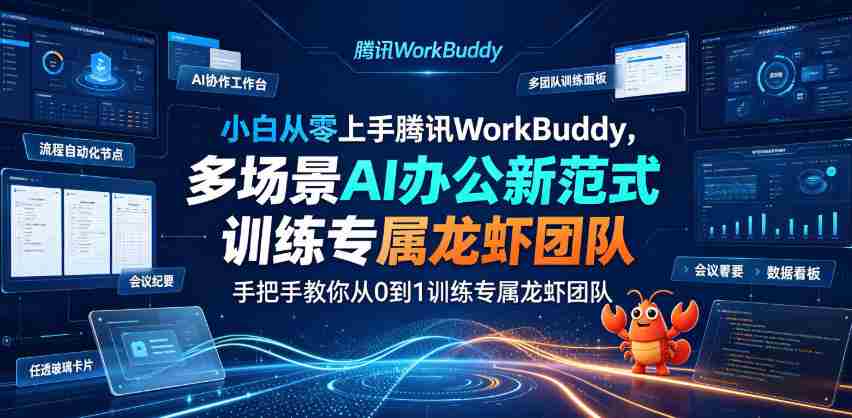 小白从零上手腾讯WorkBuddy,多场景AI办公新范式实战,手把手教你从0到1训练专属龙虾团队-造富网