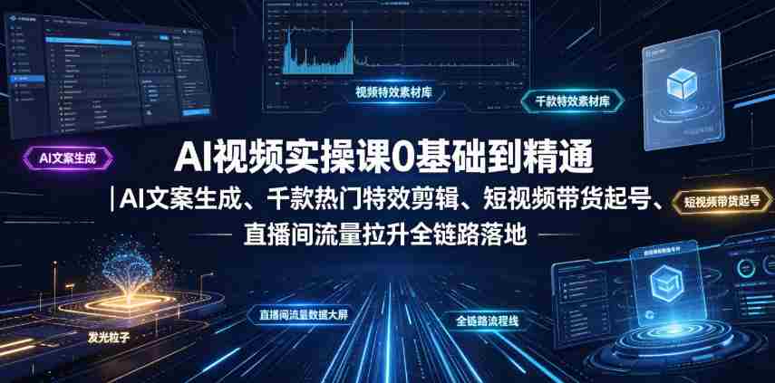 AI视频实操课0基础到精通｜AI文案生成、千款热门特效剪辑、短视频带货起号、直播间流量拉升全链路落地-造富网