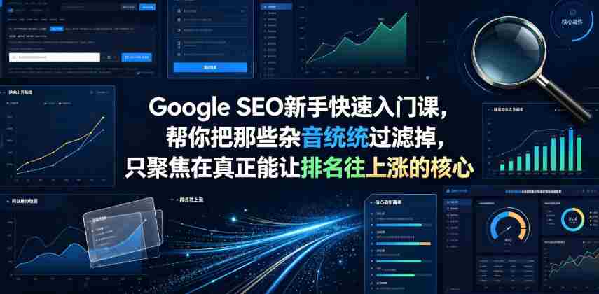 Google SEO新手快速入门课,帮你把那些杂音统统过滤掉,只聚焦在真正能让排名往上涨的核心动作【原创双语字幕】-造富网