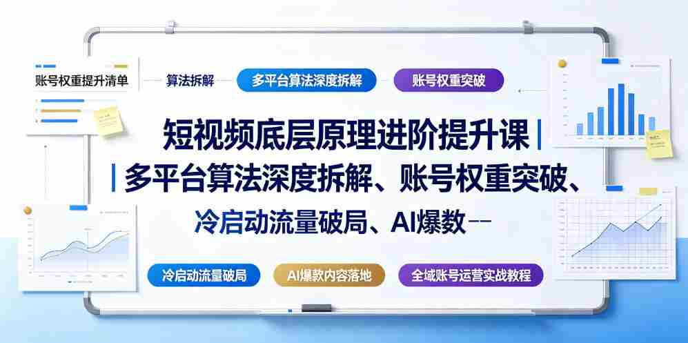 短视频底层原理进阶提升课｜多平台算法深度拆解、账号权重突破、冷启动流量破局、AI爆款内容落地与全域账号运营实战教程-造富网