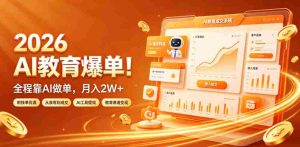 2026 AI教育爆单!全程靠AI做单,月入2W+,附接单资源【揭秘】-造富网