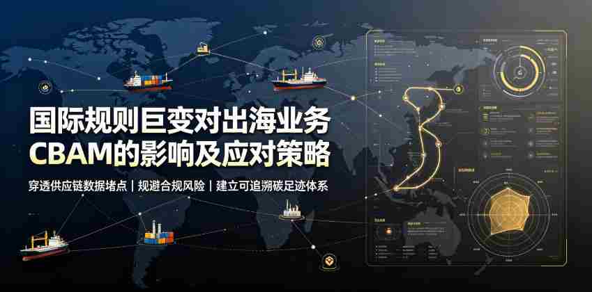 国际规则巨变对出海业务CBAM的影响及应对策略,帮助企业穿透供应链数据堵点,规避合规风险-造富网