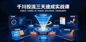 千川投流三天速成实战课｜全域推流、云图精准人群、种草加热、素材诊断筛选全维度起量教程-造富网