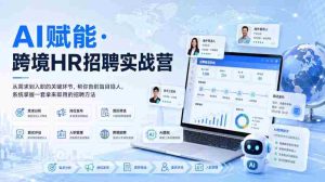 AI赋能·跨境HR招聘实战营,从需求到入职的关键环节,帮你告别盲目招人,系统掌握一套拿来即用的招聘方法-造富网