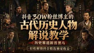 抖音30W粉丝博主的古代历史人物解说教学,历史赛道新晋黑马,轻松解锁抖音精选独家收益-造富网