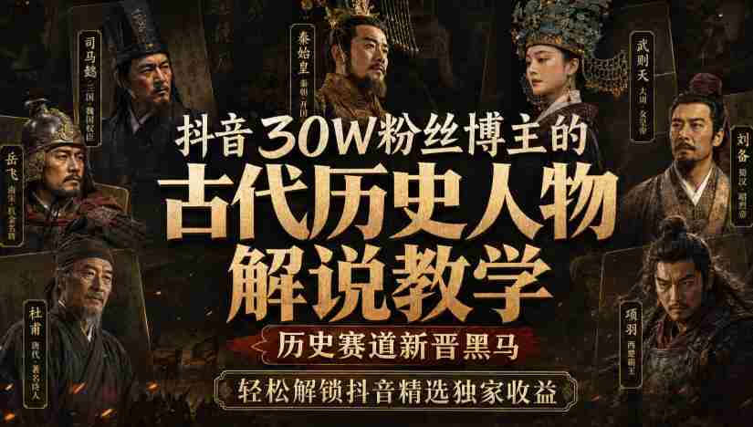 抖音30W粉丝博主的古代历史人物解说教学,历史赛道新晋黑马,轻松解锁抖音精选独家收益-造富网