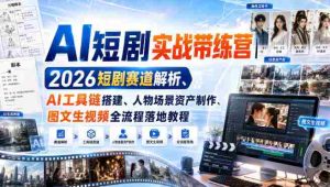 AI短剧实战带练营|2026短剧赛道解析、AI工具链搭建、人物场景资产制作、图文生视频全流程落地教程-造富网
