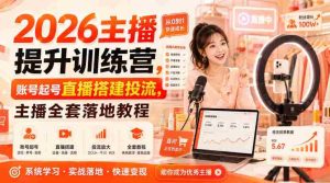 2026主播提升训练营,账号起号直播搭建投流,主播全套落地教程-造富网