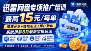 (20079期)迅雷网盘专项推广培训-更新08月——最高15元/每单,资源分享+精准引流+用户转化,系统拆解最新实操玩法-造富网