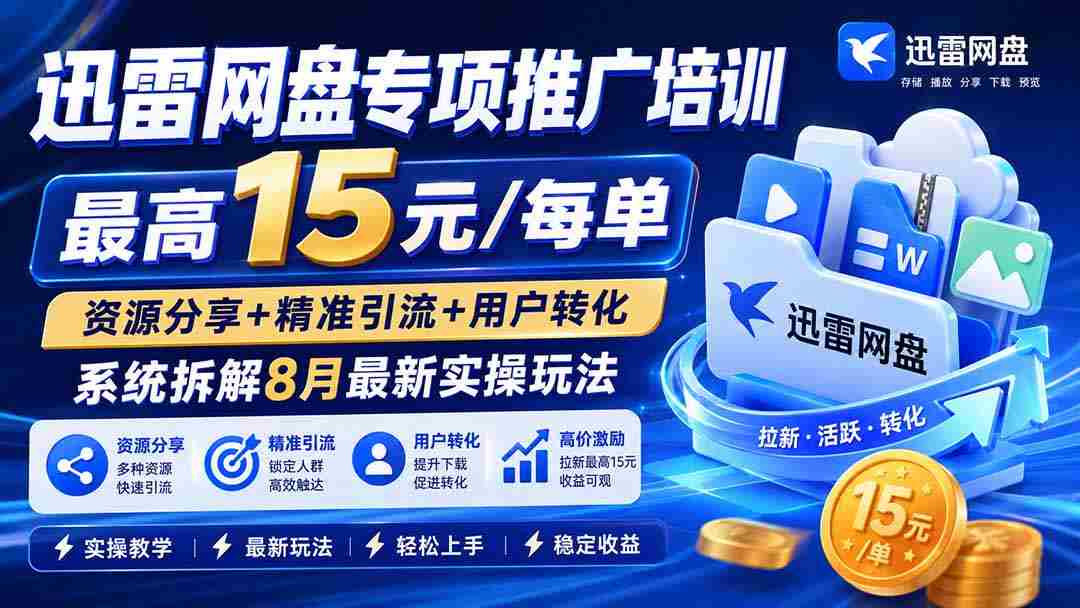 (20079期)迅雷网盘专项推广培训-更新08月——最高15元/每单,资源分享+精准引流+用户转化,系统拆解最新实操玩法-造富网