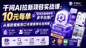 (20082期)千问AI拉新项目实战课-更新8月:10元每单+快手抖音视频号多平台推广,从爆款模板到口令搜索转化全拆解-造富网