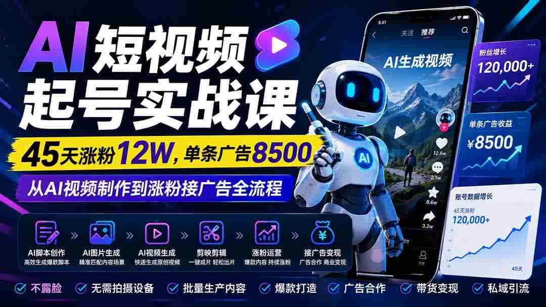 (20085期)AI短视频起号实战课:45天涨粉12W,单条广告8500,从AI视频制作到涨粉接广告全流程-造富网