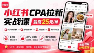 (20101期)小红书CPA拉新实战课-更新0827:最高25元/单,小红书内容曝光—用户搜索/参与—完成拉新—获得CPA收益-造富网