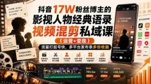 抖音17W粉丝博主的影视人物经典语录视频混剪私域课(运营+变现),流量大起号快,多平台发布拿多份收益-造富网