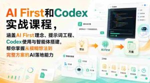 AI First和Codex实战课,涵盖AI First理念、提示词工程、Codex使用与智能体搭建,掌握从模糊想法到完整方案的AI落地能力-造富网