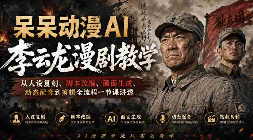 呆呆动漫AI李云龙漫剧教学,从人设复刻、脚本改编、画面生成、动态配音到剪辑全流程一节课讲透-造富网