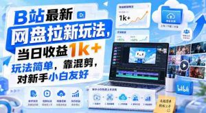 B站最新网盘拉新玩法,当日收益1k+玩法简单,靠混剪,对新手小白友好-造富网