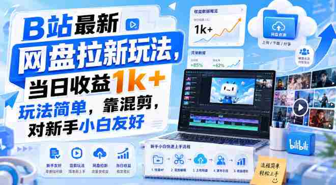B站最新网盘拉新玩法,当日收益1k+玩法简单,靠混剪,对新手小白友好-造富网