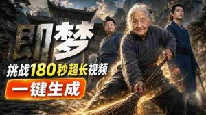 即梦挑战180秒超长视频!一键生成3分钟电影?完整制作流程详细分享!-造富网