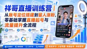 祥哥直播训练营|从账号定位搭建到留人涨粉,零基础掌握直播起号与流量提升全流程-造富网