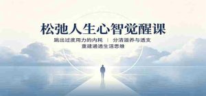 松弛人生心智觉醒课:跳出过度用力的内耗,分清滋养与透支,重建通透生活思维-造富网