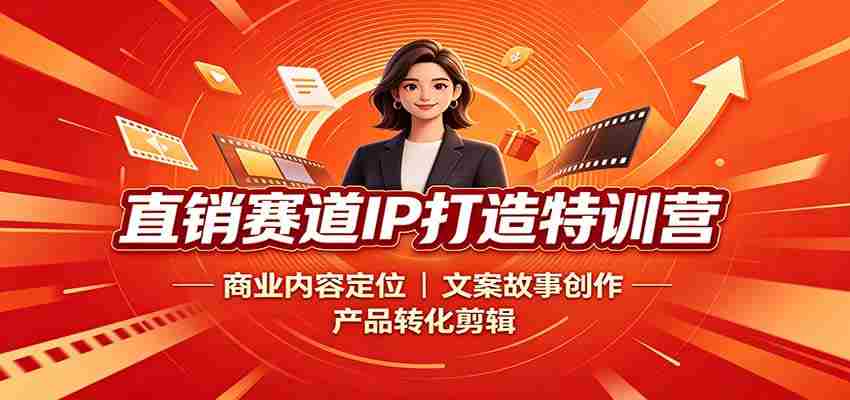 直销赛道IP打造特训营:商业内容定位,文案故事创作,产品转化剪辑-造富网