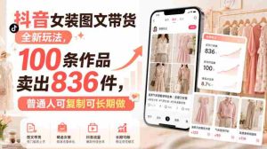 抖音女装图文带货全新玩法,100条作品卖出836件,普通人可复制可长期做-造富网