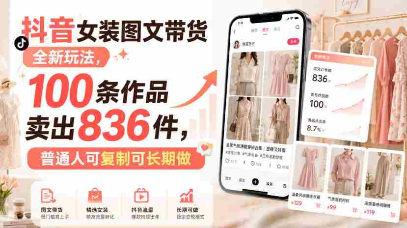 抖音女装图文带货全新玩法,100条作品卖出836件,普通人可复制可长期做-造富网