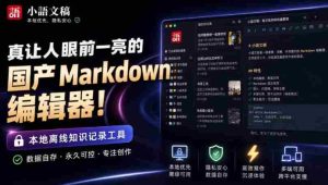 让人眼前一亮的国产Markdown编辑器!本地离线高性能知识记录工具,免费免登录使用小语文稿-造富网