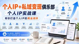 个人IP+私域变现俱乐部,个人IP实战课,帮你打造个人IP的商业闭环-造富网