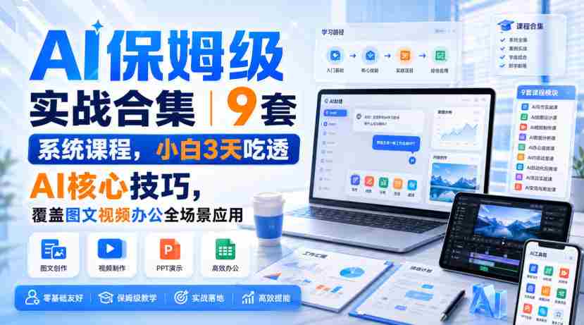 AI保姆级实战合集｜9套系统课程，小白3天吃透AI核心技巧，覆盖图文视频办公全场景应用-造富网