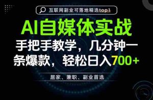 (20131期)AI自媒体实战教学,几分钟一条爆款,手把手带你变现,轻松日入700+-造富网