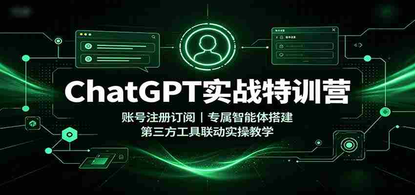 ChatGPT实战特训营:账号注册订阅,专属智能体搭建,第三方工具联动实操教学-造富网