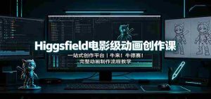 Higgsfield电影级动画创作课:一站式创作平台,牛来!牛德赛!完整动画制作流程教学-造富网